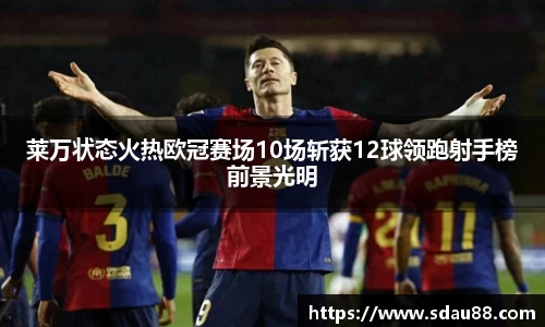 莱万状态火热欧冠赛场10场斩获12球领跑射手榜前景光明